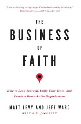 Coperta cărții 'The Business of Faith: How to Lead Yourself, Unify Your Team and Create a Remarkable Organization - Jeff Ward'