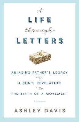 A Life Through Letters: An Aging Father's Legacy, a Son's Revelation, the Birth of a Movement - Ashley Davis