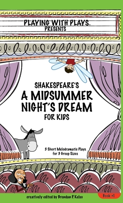 Shakespeare's A Midsummer Night's Dream for Kids: 3 Short Melodramatic Plays for 3 Group Sizes - Brendan P. Kelso