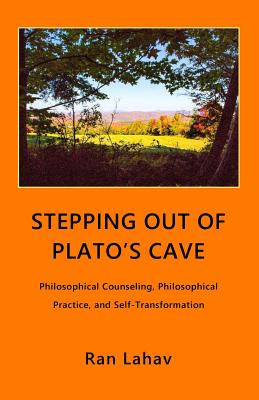 Stepping out of Plato's Cave: Philosophical Counseling, Philosophical Practice, and Self-Transformation - Ran Lahav