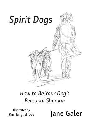 Spirit Dogs: How to Be Your Dog's Personal Shaman - Jane Galer