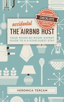 The Accidental Airbnb Host: Your Room-By-Room Expert Guide to a 5-Star Guest Stay - Veronica Tercan