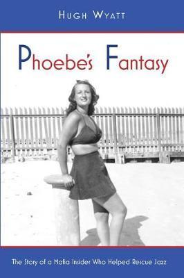 Phoebe's Fantasy: The Story of a Mafia Insider Who Helped Rescue Jazz - Wyatt Hugh
