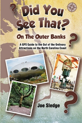 Did You See That? On The Outer Banks: A GPS Guide to the Out of the Ordinary Attractions on the North Carolina Coast - Joe Sledge