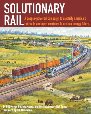Solutionary Rail: A people-powered campaign to electrify America's railroads and open corridors to a clean energy future - Bill Moyer