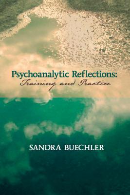 Psychoanalytic Reflections: Training and Practice - Sandra Buechler