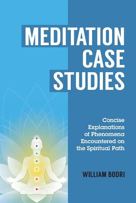 Meditation Case Studies: Concise Explanations of Phenomena Encountered on the Spiritual Path - William Bodri