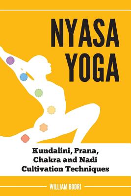 Nyasa Yoga: Kundalini, Prana, Chakra and Nadi Cultivation Techniques - William Bodri
