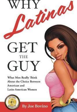 Why Latinas Get the Guy: What Men Really Think About the Choice Between American and Latin-American Women - Joe Bovino