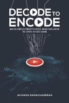 Decode to Encode: Master Complex Concepts Faster, Bridge Gaps and Be the Expert in Video Coding - Avinash Ramachandran