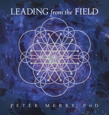 Leading from the Field: Twelve Principles for Energetic Stewardship - Peter Merry