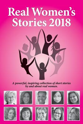 Real Women's Stories 2018: A powerful, inspiring collection of short stories by and about real women. - Beth Kallman Werner