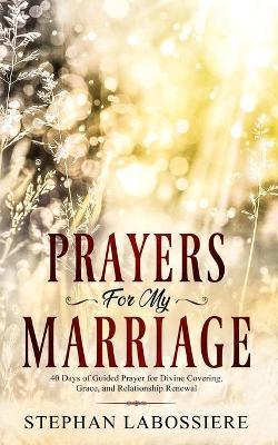Prayers for My Marriage: 40 Days of Guided Prayer for Divine Covering, Grace, and Relationship Renewal - Stephan Speaks