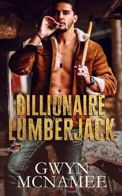 Billionaire Lumberjack: A Standalone Billionaire Mountain Man Forced Proximity Romance - Gwyn Mcnamee
