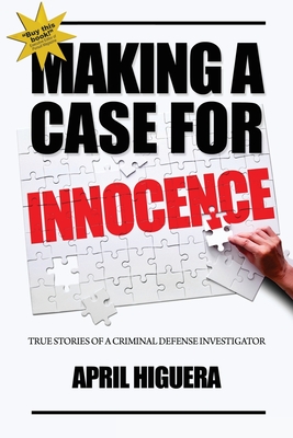 Making a Case for Innocence: True Stories of a Criminal Defense Investigator - April Higuera