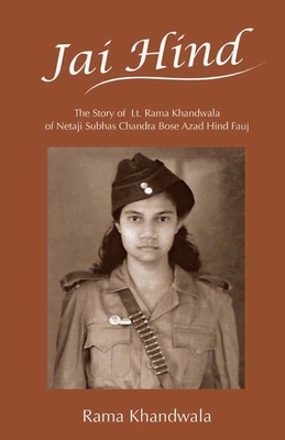 Jai Hind: The Story of Lt. Rama Khandwala of Netaji Subhas Bose Azad Hind Fauj - Rama Khandwala