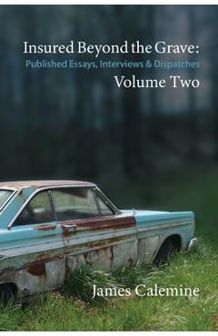 Coperta cărții 'Insured Beyond the Grave: Published Essays, Interviews & Dispatches Volume Two - James Calemine'