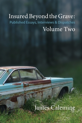Insured Beyond the Grave: Published Essays, Interviews & Dispatches Volume Two - James Calemine