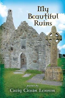My Beautiful Ruins: Poems - Craig Ciarán Lennon