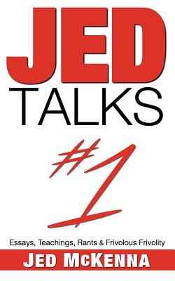 Jed Talks #1: Essays, Teachings, Rants & Frivolous Frivolity - Jed Mckenna