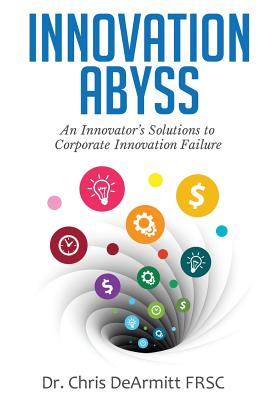 Innovation Abyss: An Innovator's Solutions to Corporate Innovation Failure - Chris Dearmitt