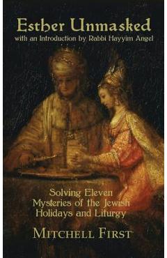 Coperta cărții 'Esther Unmasked: Solving Eleven Mysteries of the Jewish Holidays and Liturgy - Mitchell First'