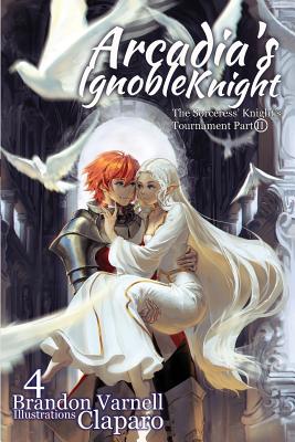 Arcadia's Ignoble Knight, Volume 4: The Sorceress' Knight's Tournament Part II - Brandon Varnell