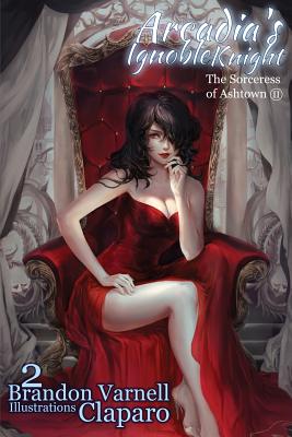 Arcadia's Ignoble Knight, Volume 2: The Sorceress of Ash Town Part II - Brandon Varnell