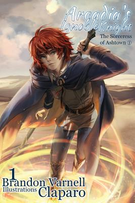 Arcadia's Ignoble Knight, Volume 1: The Sorceress of Ashtown Part I - Brandon Varnell