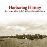 Harboring History: The Heritage Behind Buffalo's 200-Year-Old Overnight Success - Michael N. Vogel