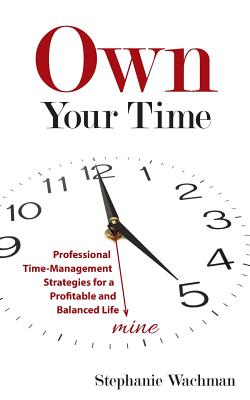 Own Your time: Professional Time-Management Strategies for a Profitable and Balanced Life - Stephanie Wachman