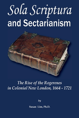 Sola Scriptura and Sectarianism: The Rise of the Rogerenes in Colonial New London, 1664-1721 - Susan Lim