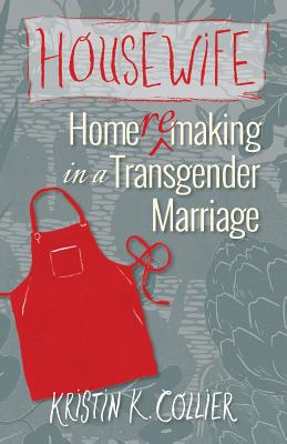 Housewife: Home-remaking in a Transgender Marriage - Kristin K. Collier