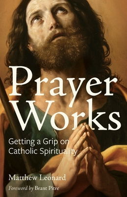 Prayer Works: Getting a Grip on Catholic Spirituality - Matthew Leonard