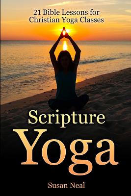 Scripture Yoga: 21 Bible Lessons for Christian Yoga Classes - Susan Neal