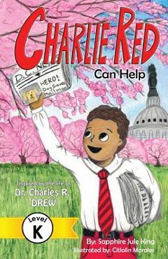 Coperta cărții 'Charlie Red Can Help (Grade K): Inspired by the Life of Dr. Charles R. Drew - Sapphire Jule King'