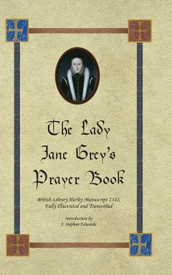 The Lady Jane Grey's Prayer Book: British Library Harley Manuscript 2342, Fully Illustrated and Transcribed - J. Stephan Edwards