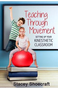 Coperta cărții 'Teaching Through Movement: Setting Up Your Kinesthetic Classroom - Stacey Shoecraft'