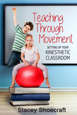 Coperta cărții 'Teaching Through Movement: Setting Up Your Kinesthetic Classroom - Stacey Shoecraft'