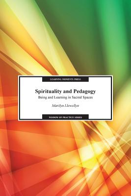 Spirituality and Pedagogy: Being and Learning in Sacred Spaces - Marilyn Llewellyn