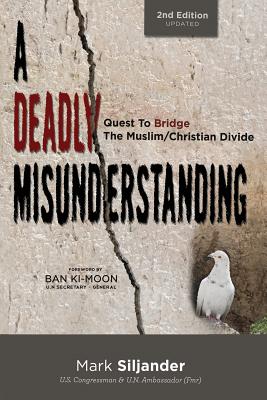 A Deadly Misunderstanding: Quest to Bridge the Muslim/Christian Divide - Mark D. Siljander