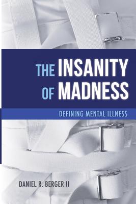The Insanity of Madness: Defining Mental Illness - Daniel R. Berger Ii