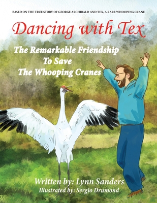 Dancing with Tex: The Remarkable Friendship to Save the Whooping Cranes - Lynn Sanders