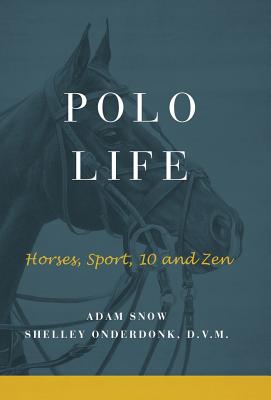 Polo Life: Horses, Sport, 10 and Zen - A. Snow &. S. Onderdonk