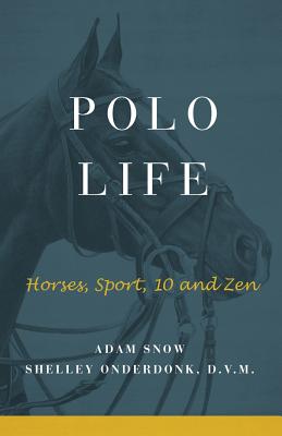 Polo Life: Horses, Sport, 10 and Zen - A. Snow S. Onderdonk