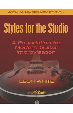 Coperta cărții 'Styles For The Studio - 40th Anniversary Edition: A Foundation for Modern Guitar Improvisation - Leon White'