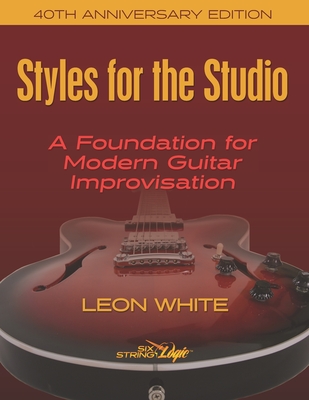 Styles For The Studio - 40th Anniversary Edition: A Foundation for Modern Guitar Improvisation - Leon White