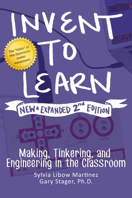Invent to Learn: Making, Tinkering, and Engineering in the Classroom - Sylvia Libow Martinez
