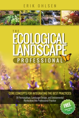 The Ecological Landscape Professional: Core Concepts for Integrating the Best Practices of Permaculture, Landscape Design, and Environmental Restorati - Erik Ohlsen