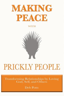 Making Peace with Prickly People: Transforming Relationships by Loving God, Self, and Others - Deb Potts